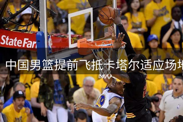 中国男篮提前飞抵卡塔尔适应场地备战世预赛