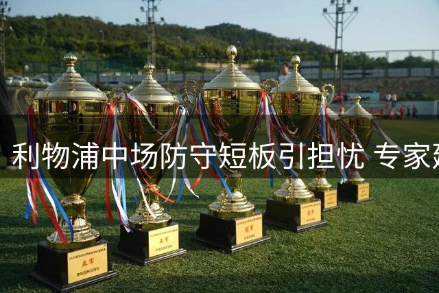 利物浦中场防守短板引担忧 专家建议补强后腰位置