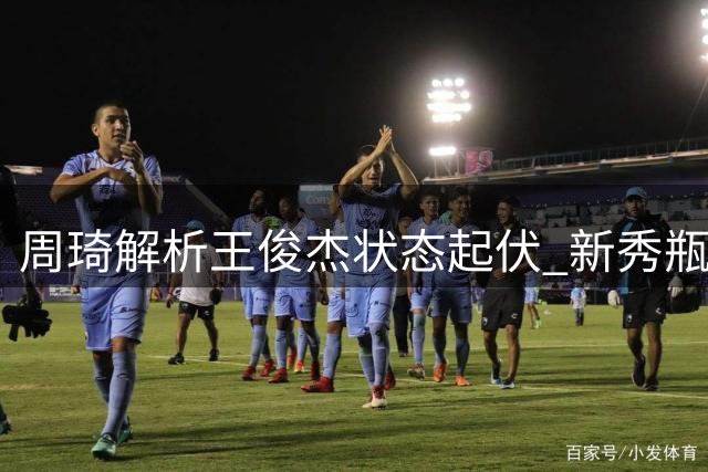 周琦解析王俊杰状态起伏 新秀瓶颈期心理因素成关键