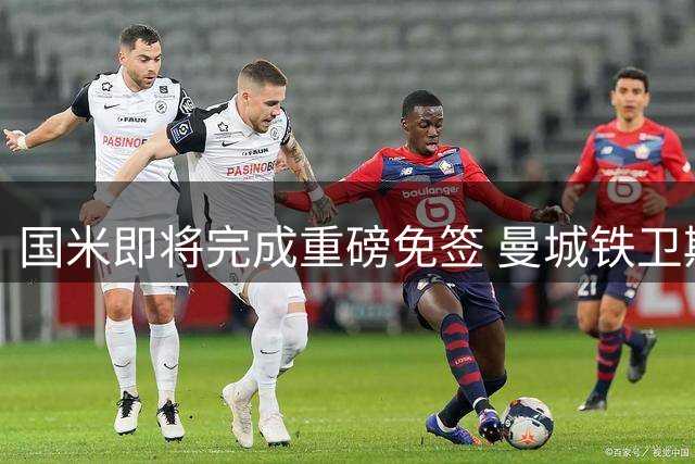 国米即将完成重磅免签 曼城铁卫斯通斯或加盟