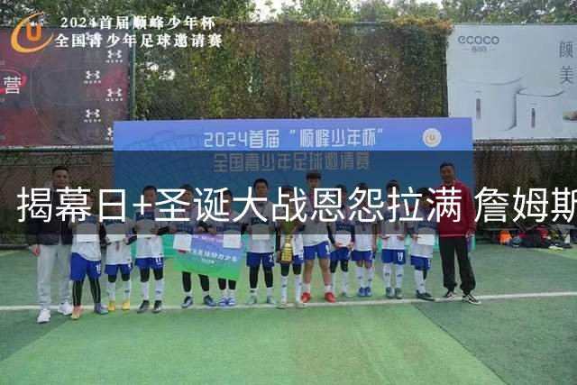 揭幕日+圣诞大战恩怨拉满 詹姆斯还是唯一的顶流？
