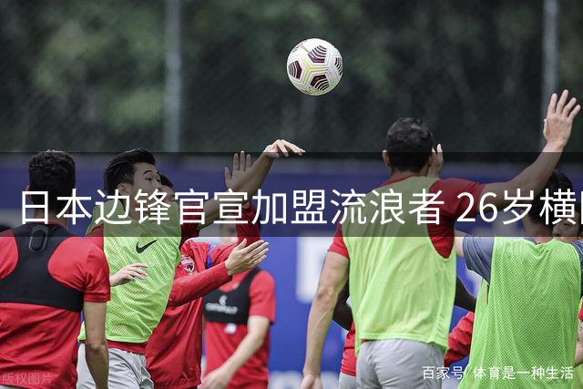 日本边锋官宣加盟流浪者 26岁横田大介签3+1合同成夏窗第9签