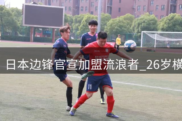 日本边锋官宣加盟流浪者 26岁横田大介签3+1合同成夏窗第9签