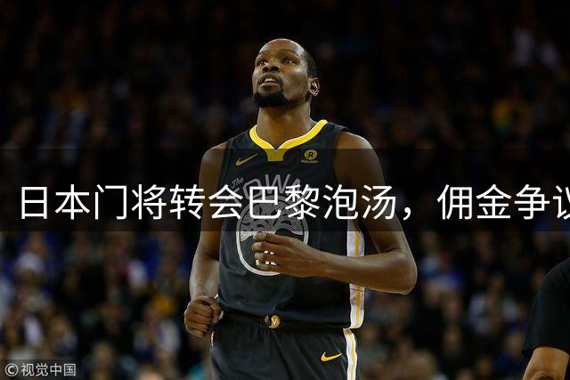 日本门将转会巴黎泡汤，佣金争议成绊脚石