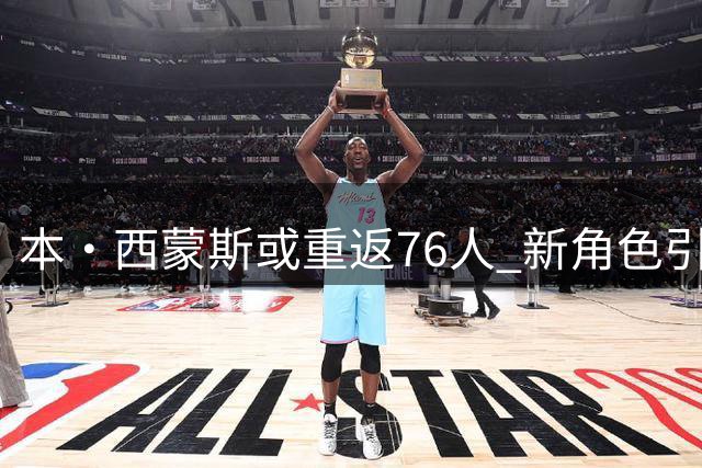 本·西蒙斯或重返76人 新角色引发NBA关注