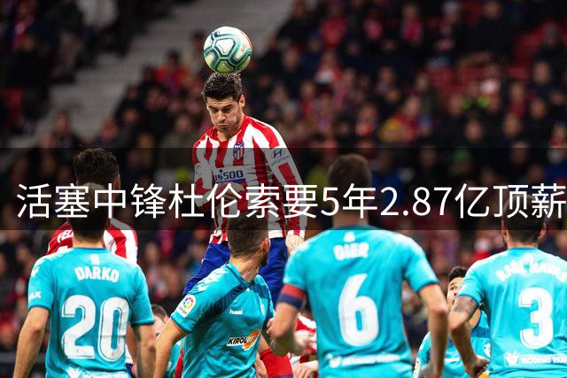 活塞中锋杜伦索要5年2.87亿顶薪引争议 专家：溢价严重恐难如愿