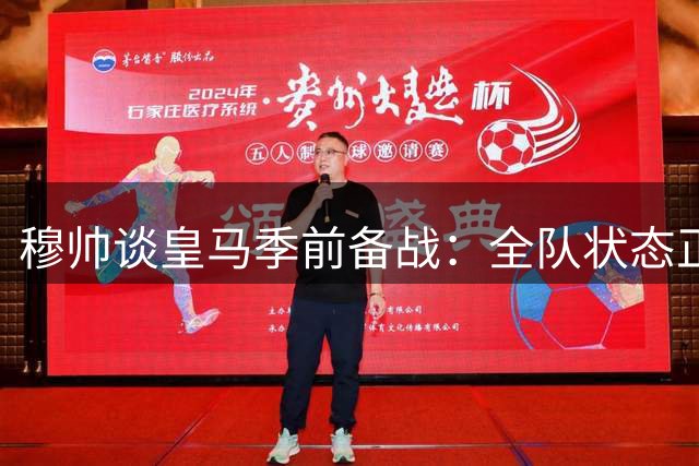 穆帅谈皇马季前备战：全队状态正佳迎接西甲