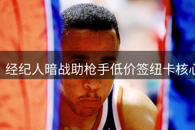经纪人暗战助枪手低价签纽卡核心 主帅离职风波内幕曝光