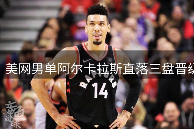 美网男单阿尔卡拉斯直落三盘晋级 狄亚福力克梅德韦杰夫闯入八强