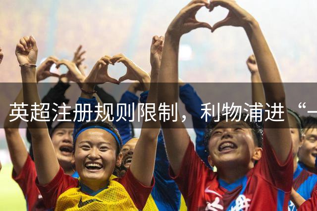 英超注册规则限制，利物浦进“一进一出”模式，仅剩两周敲定引援