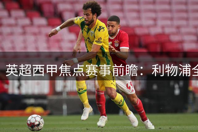 英超西甲焦点赛事前瞻：利物浦全力争胜 皇马遭遇硬仗