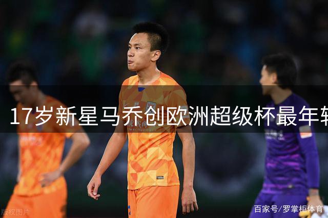 17岁新星马乔创欧洲超级杯最年轻首发纪录
